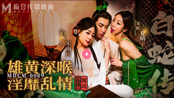 MDCM0009-国风特别篇-白蛇传-雄黄深喉-淫靡乱情-【夏晴子】【宋雨川】