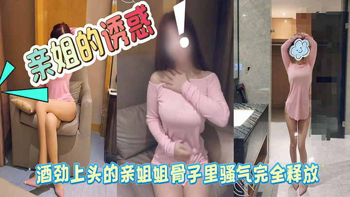 HJLL之亲姐的诱惑-酒劲上头的亲姐姐骨子里骚气完全释放，再次口爆骚姐姐